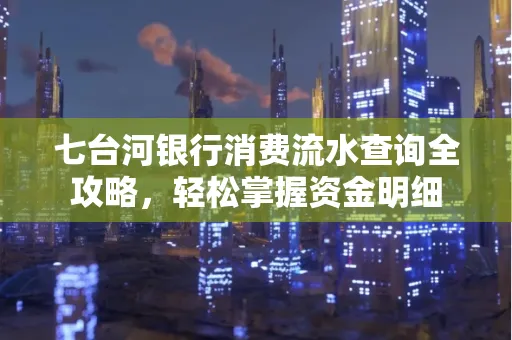 七台河银行消费流水查询全攻略，轻松掌握资金明细