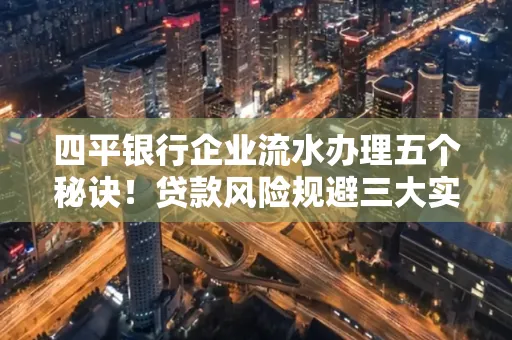 四平银行企业流水办理五个秘诀！贷款风险规避三大实战技巧