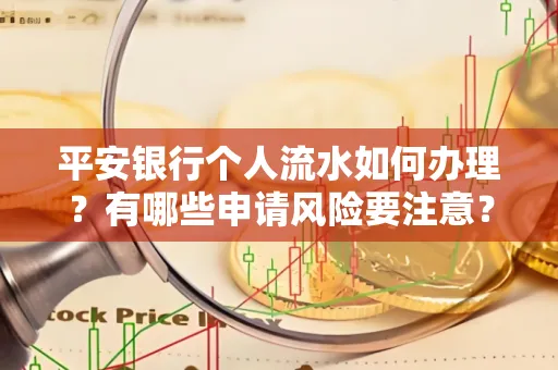 平安银行个人流水如何办理？有哪些申请风险要注意？