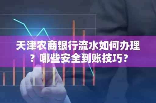 天津农商银行流水如何办理？哪些安全到账技巧？