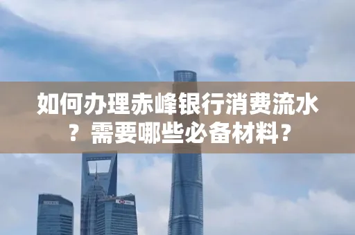 如何办理赤峰银行消费流水？需要哪些必备材料？