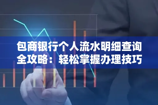 包商银行个人流水明细查询全攻略：轻松掌握办理技巧与避坑指南