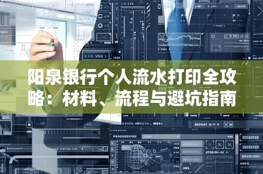 阳泉银行个人流水打印全攻略：材料、流程与避坑指南