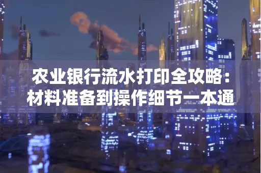 农业银行流水打印全攻略：材料准备到操作细节一本通