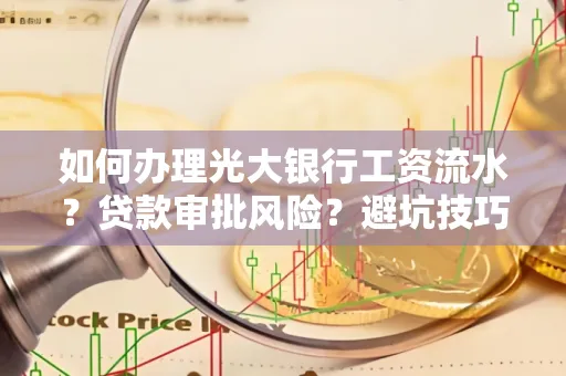 如何办理光大银行工资流水？贷款审批风险？避坑技巧！