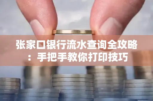 张家口银行流水查询全攻略：手把手教你打印技巧