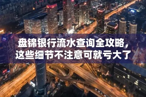 盘锦银行流水查询全攻略，这些细节不注意可就亏大了