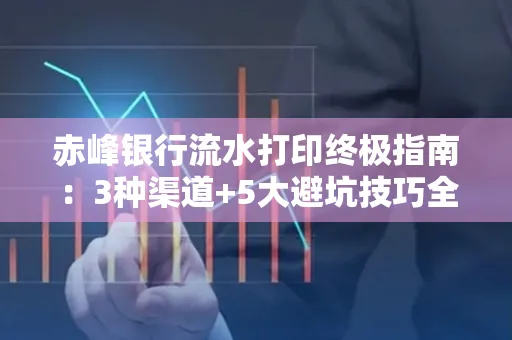 赤峰银行流水打印终极指南：3种渠道+5大避坑技巧全解析