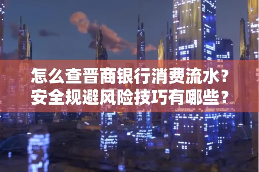 怎么查晋商银行消费流水？安全规避风险技巧有哪些？