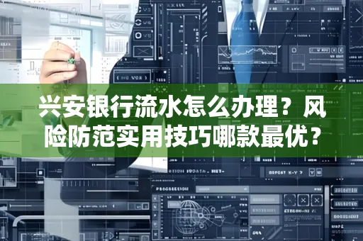 兴安银行流水怎么办理？风险防范实用技巧哪款最优？