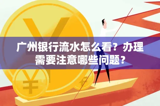 广州银行流水怎么看？办理需要注意哪些问题？