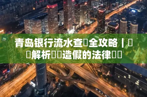 青岛银行流水查詢全攻略｜專業解析賬單造假的法律風險