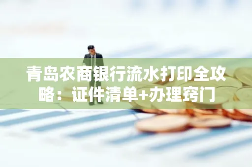 青岛农商银行流水打印全攻略：证件清单+办理窍门
