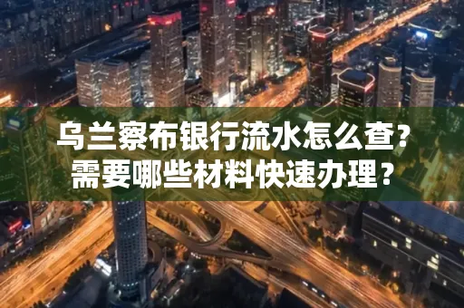 乌兰察布银行流水怎么查？需要哪些材料快速办理？