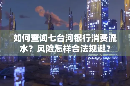 如何查询七台河银行消费流水？风险怎样合法规避？