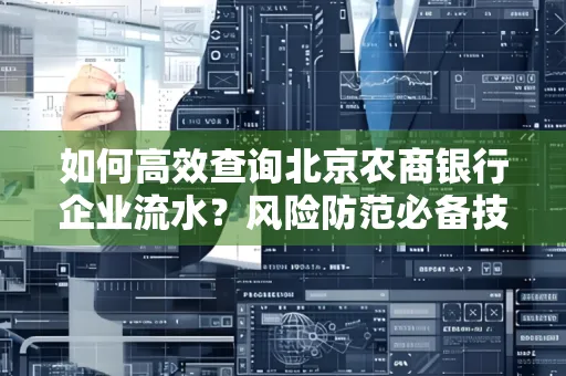 如何高效查询北京农商银行企业流水？风险防范必备技巧全解析！