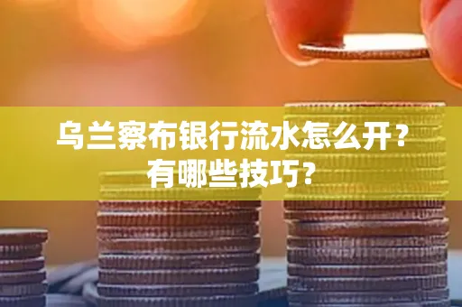 乌兰察布银行流水怎么开？有哪些技巧？