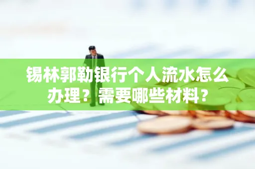锡林郭勒银行个人流水怎么办理？需要哪些材料？