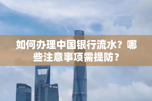 如何办理中国银行流水？哪些注意事项需提防？