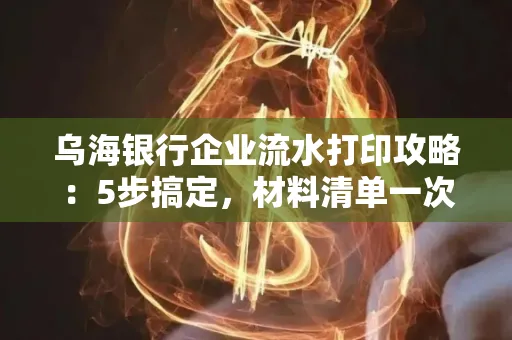 乌海银行企业流水打印攻略:5步搞定,材料清单一次备齐! 乌海银行企业流水打印攻略:5步搞定,材料清单一次备齐!