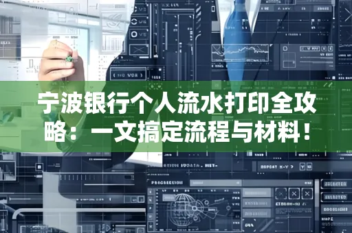 宁波银行个人流水打印全攻略:一文搞定流程与材料! 宁波银行个人流水打印全攻略:一文搞定流程与材料!