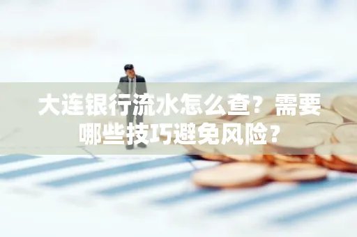 大连银行流水怎么查？需要哪些技巧避免风险？