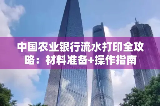 中国农业银行流水打印全攻略：材料准备+操作指南