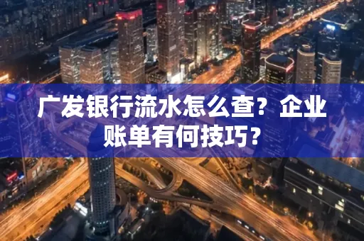 广发银行流水怎么查？企业账单有何技巧？