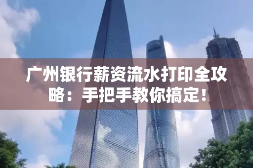 广州银行薪资流水打印全攻略：手把手教你搞定！
