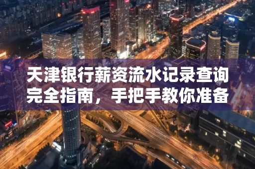 天津银行薪资流水记录查询完全指南，手把手教你准备材料