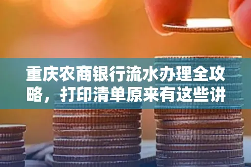 重庆农商银行流水办理全攻略，打印清单原来有这些讲究