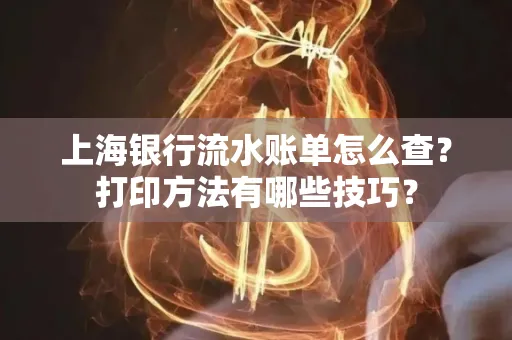 上海银行流水账单怎么查？打印方法有哪些技巧？