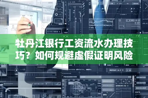 牡丹江银行工资流水办理技巧？如何规避虚假证明风险？