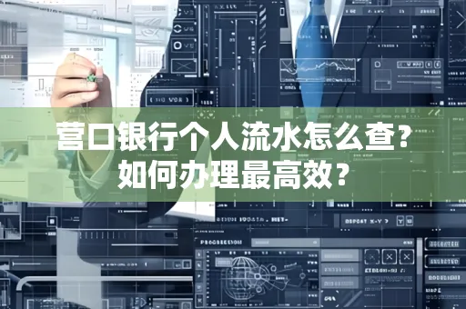 营口银行个人流水怎么查？如何办理最高效？