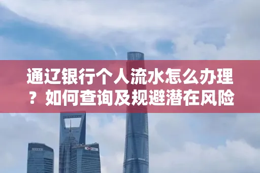 通辽银行个人流水怎么办理？如何查询及规避潜在风险？