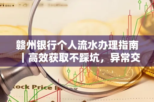 赣州银行个人流水办理指南｜高效获取不踩坑，异常交易自救有妙招