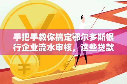 手把手教你搞定鄂尔多斯银行企业流水审核，这些贷款提额方法别踩雷！