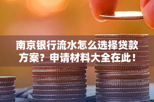 南京银行流水怎么选择贷款方案？申请材料大全在此！
