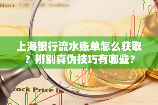 上海银行流水账单怎么获取？辨别真伪技巧有哪些？