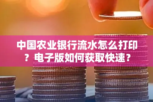 中国农业银行流水怎么打印？电子版如何获取快速？