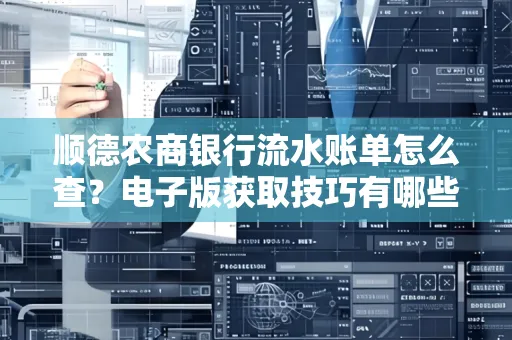 顺德农商银行流水账单怎么查？电子版获取技巧有哪些？