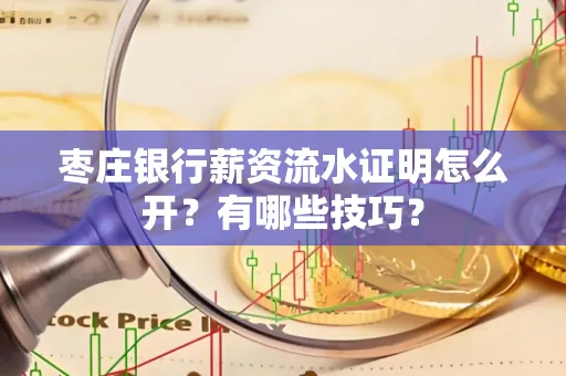 枣庄银行薪资流水证明怎么开？有哪些技巧？