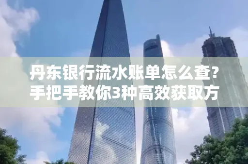 丹东银行流水账单怎么查？手把手教你3种高效获取方法