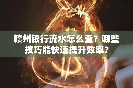 赣州银行流水怎么查？哪些技巧能快速提升效率？