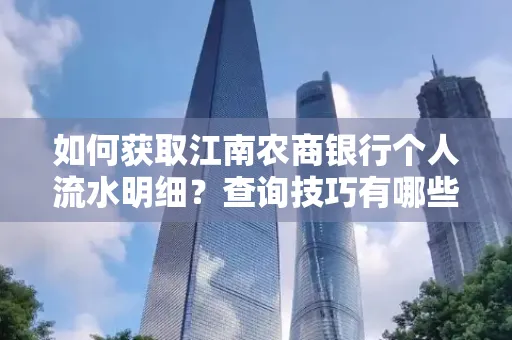 如何获取江南农商银行个人流水明细？查询技巧有哪些？