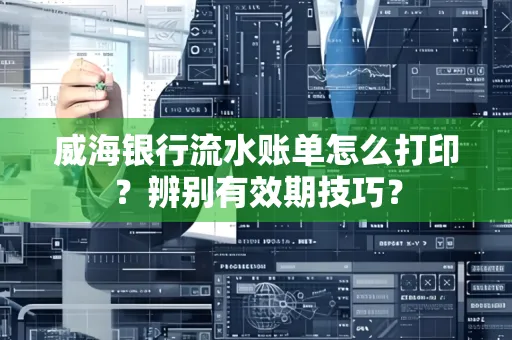威海银行流水账单怎么打印？辨别有效期技巧？